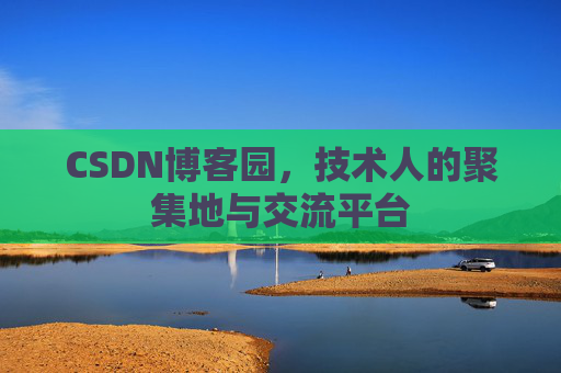 CSDN博客园，技术人的聚集地与交流平台